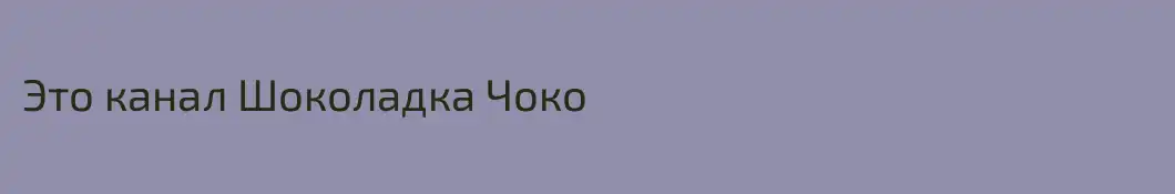 Это канал Шоколадка Чоко